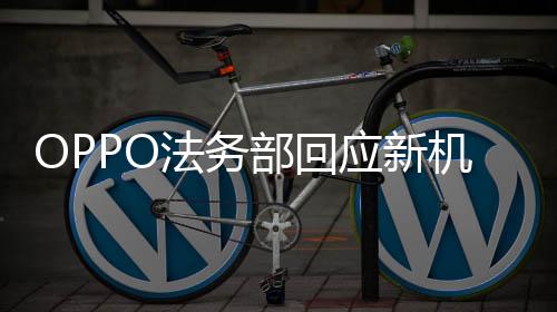 OPPO法务部回应新机被泄露事件