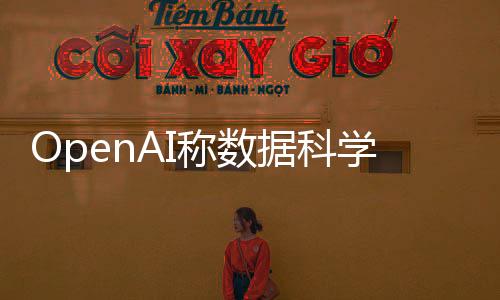 OpenAI称数据科学使用违规，引起业界关注