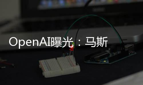 OpenAI曝光：马斯克早想把OpenAI转为营利性公司