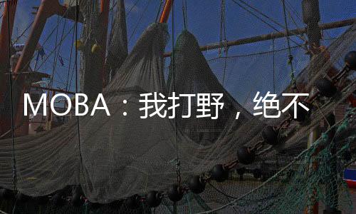 MOBA：我打野，绝不食草