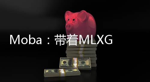 Moba：带着MLXG上S9