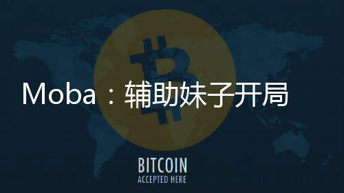 Moba：辅助妹子开局扮演了瑞文