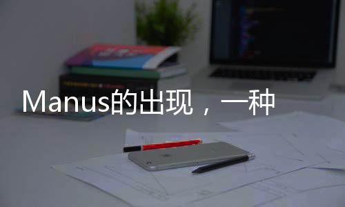 Manus的出现，一种超越理解的现象