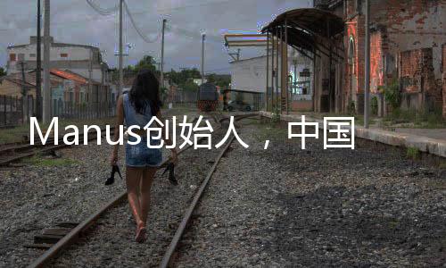 Manus创始人，中国90后的璀璨星辰