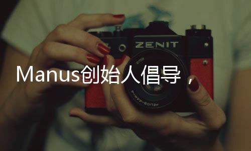 Manus创始人倡导，深化友谊，多请优秀同窗共餐