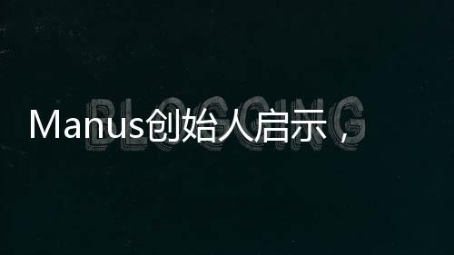 Manus创始人启示，优秀交际源于多请同学吃饭