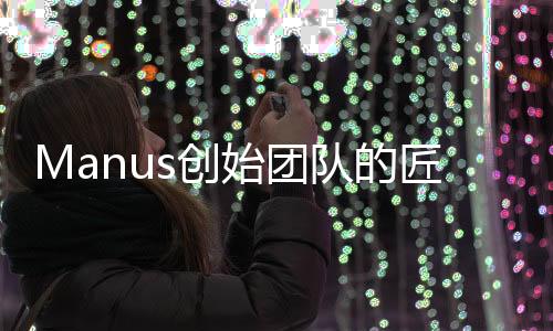 Manus创始团队的匠心之作，数十人书写区块链新篇章
