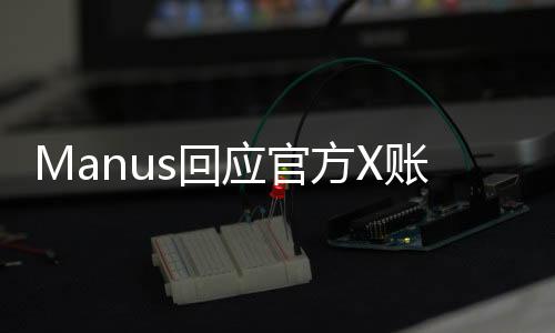 Manus回应官方X账号被冻结事件
