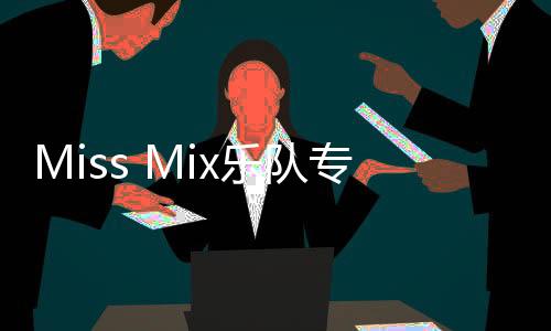 Miss Mix乐队专辑《混合体》上线     感知爱与生命的渴望