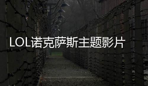 LOL诺克萨斯主题影片《齿痕》 主题季即将上线