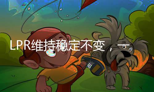LPR维持稳定不变，一年期与五年期利率持续稳定