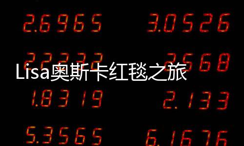 Lisa奥斯卡红毯之旅，慢镜头下的星光闪耀