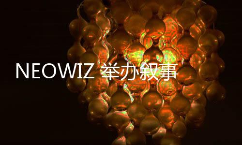NEOWIZ 举办叙事类独立游戏公募展‘NEOWIZ Quest’… 总奖金10.85万美金，创历史新高