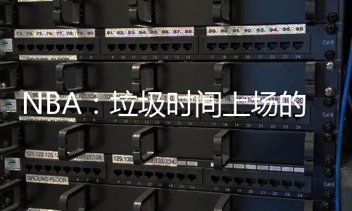 NBA：垃圾时间上场的全能中锋