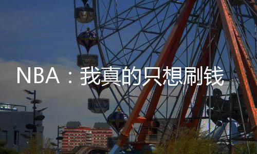 NBA：我真的只想刷钱