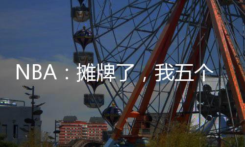 NBA：摊牌了，我五个位置全能