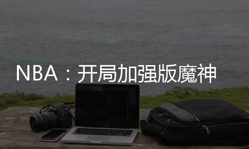 NBA：开局加强版魔神皇佛鲨！