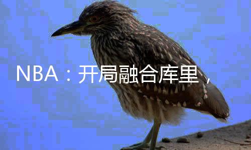 NBA：开局融合库里，终结乔丹