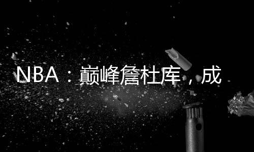 NBA：巅峰詹杜库，成乔丹宿敌