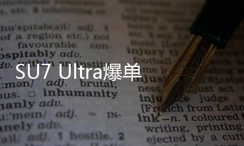 SU7 Ultra爆单，产能面临压力，或将再度触发供应红灯