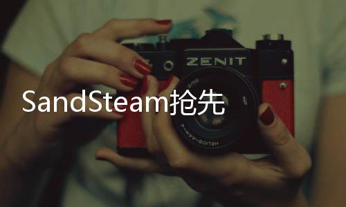 SandSteam抢先体验定于四月开启，引领全新游戏篇章！
