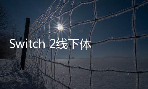Switch 2线下体验会将在多个城市举办 包括香港和台北