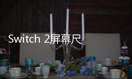 Switch 2屏幕尺寸对比 比Steam Deck OLED还大