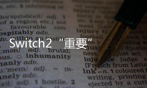 Switch2“重要”情报曝光 卡带增加多种味道