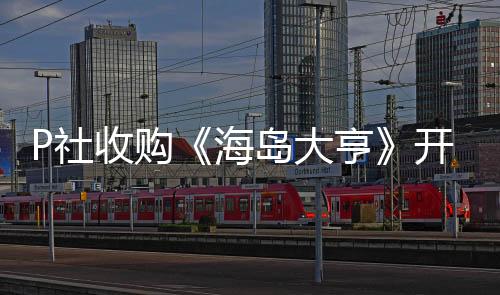 P社收购《海岛大亨》开发商Haemimont Games