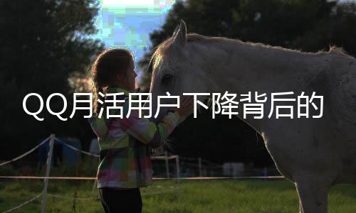 QQ月活用户下降背后的深层原因及影响