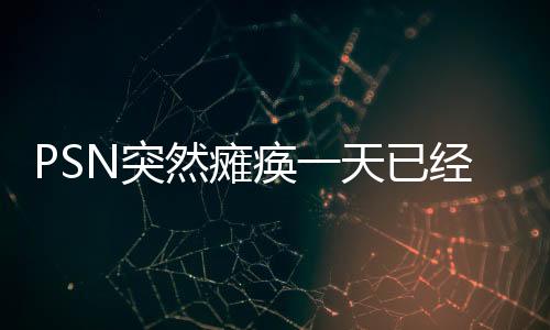 PSN突然瘫痪一天已经恢复 《怪猎》新作OBT测试再开