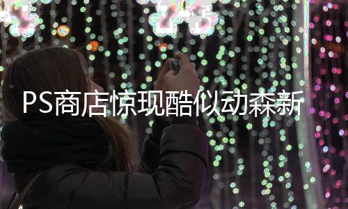 PS商店惊现酷似动森新游 作者之前游戏因酷似怪猎下架