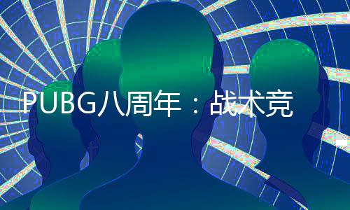 PUBG八周年：战术竞技的八年进化论
