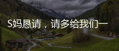 S妈恳请，请多给我们一点时间