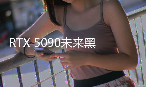 RTX 5090未来黑科技，未发先热，预售炒作引发市场热议