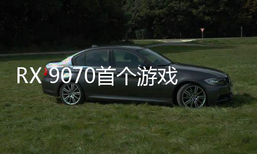 RX 9070首个游戏成绩来了 和4080Super打平手