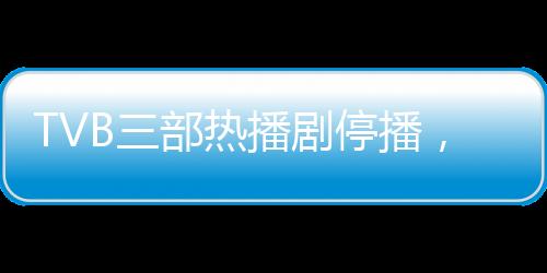 TVB三部热播剧停播，为哪吒1让路——探究香港电视圈的新动态