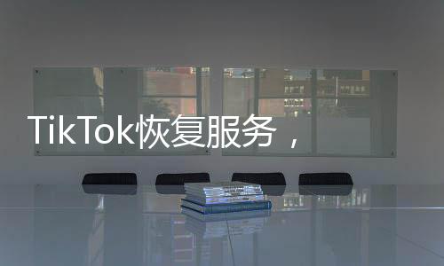 TikTok恢复服务，美国网友激动不已