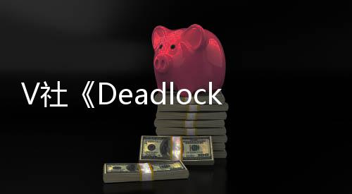 V社《Deadlock》地图进行重大改动：从4条线缩少至3条
