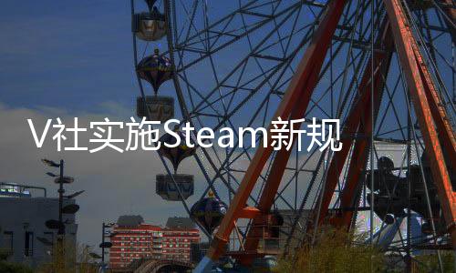V社实施Steam新规 禁止所有强迫玩家看广告的游戏