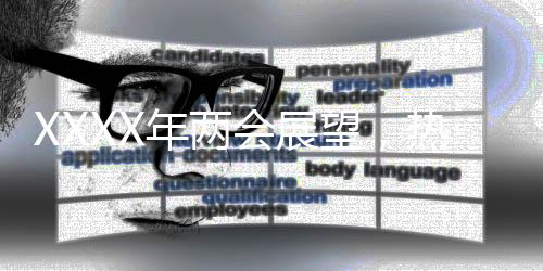 XXXX年两会展望，热点解读与期待展望