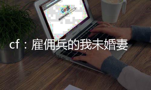 cf：雇佣兵的我未婚妻是葵？
