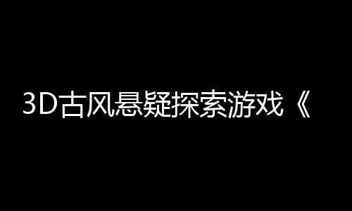 3D古风悬疑探索游戏《火起雪中寺》Steam页面 年内发售