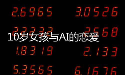 10岁女孩与AI的恋爱故事，数字时代的情感探索