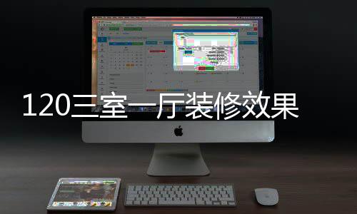120三室一厅装修效果图   120三室一厅装修设计技巧