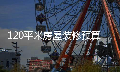 120平米房屋装修预算是多少  房屋装修设计技巧