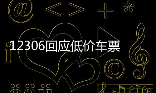 12306回应低价车票现象，一探究竟与未来展望