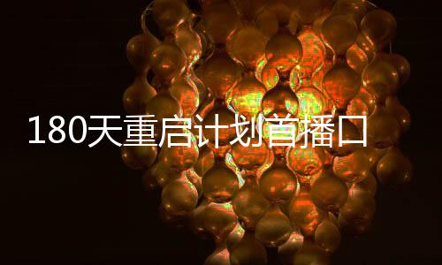 180天重启计划首播口碑解析，全方位洞察新季节目标热剧吸引力！