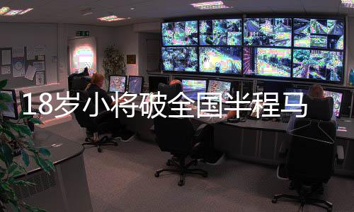 18岁小将破全国半程马拉松纪录，展现无限潜力