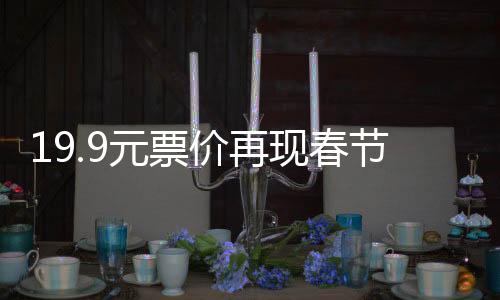 19.9元票价再现春节档，观影热潮中的亲民福利